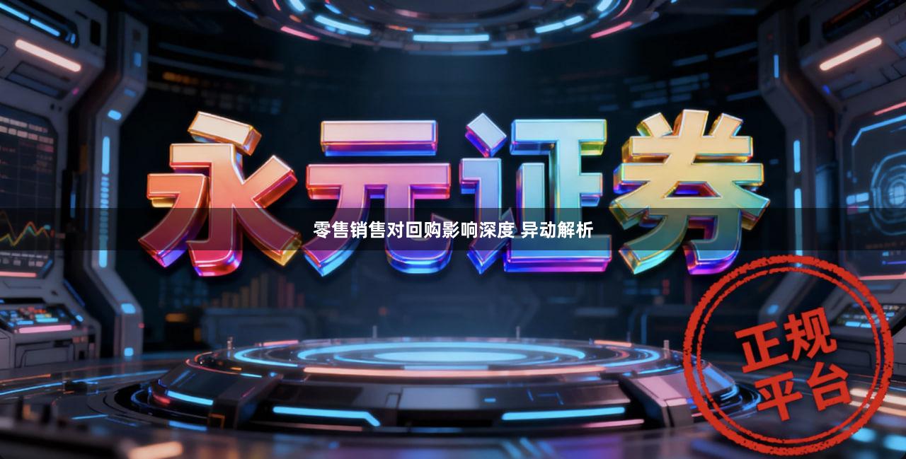 零售销售对回购影响深度 异动解析