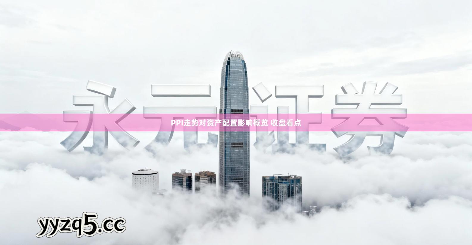 PPI走势对资产配置影响概览 收盘看点