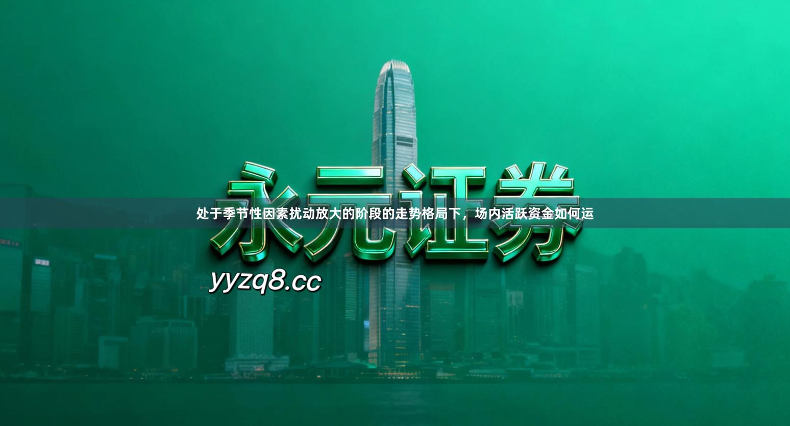 处于季节性因素扰动放大的阶段的走势格局下，场内活跃资金如何运