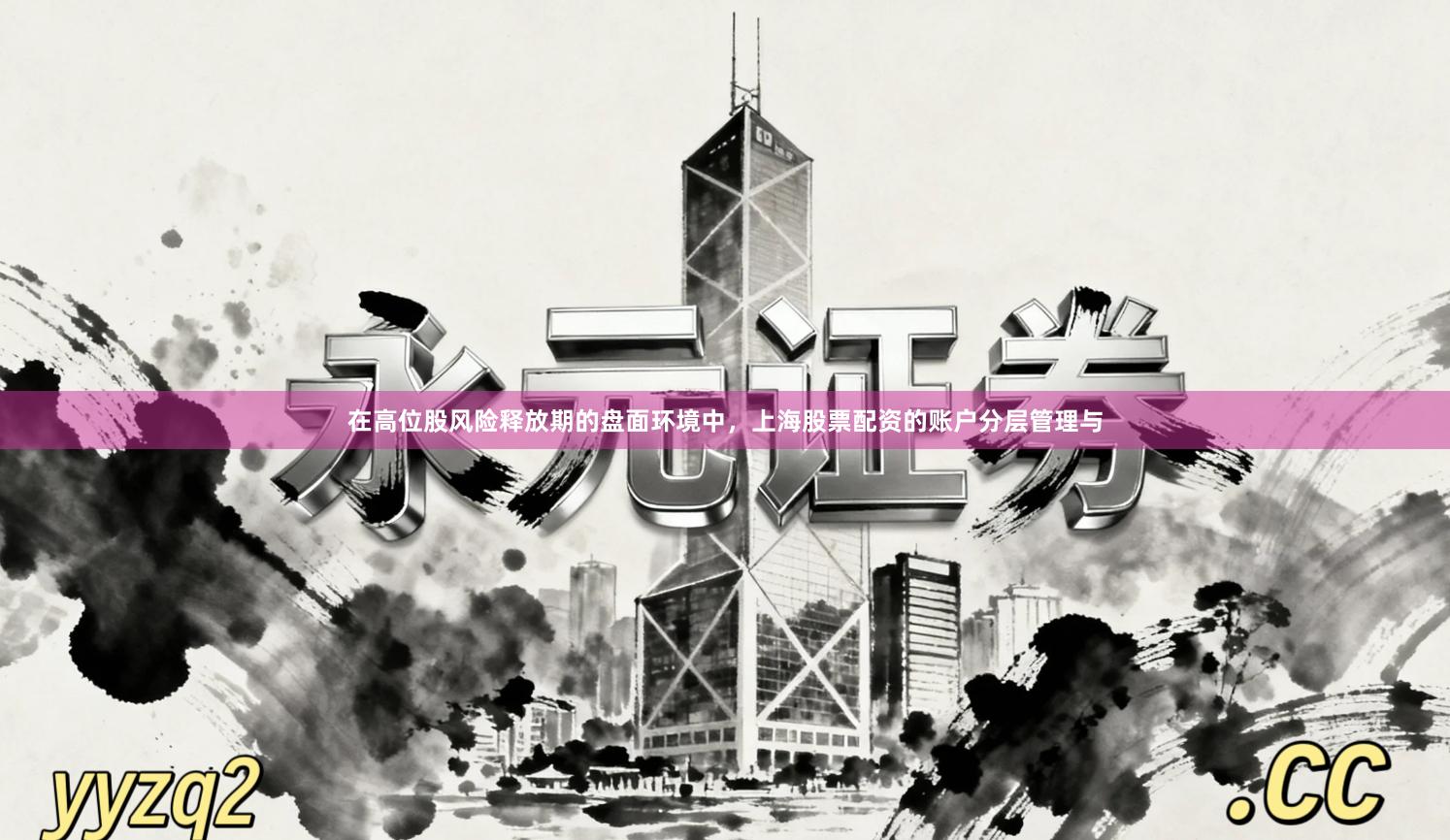 在高位股风险释放期的盘面环境中,上海股票配资的账户分层管理与