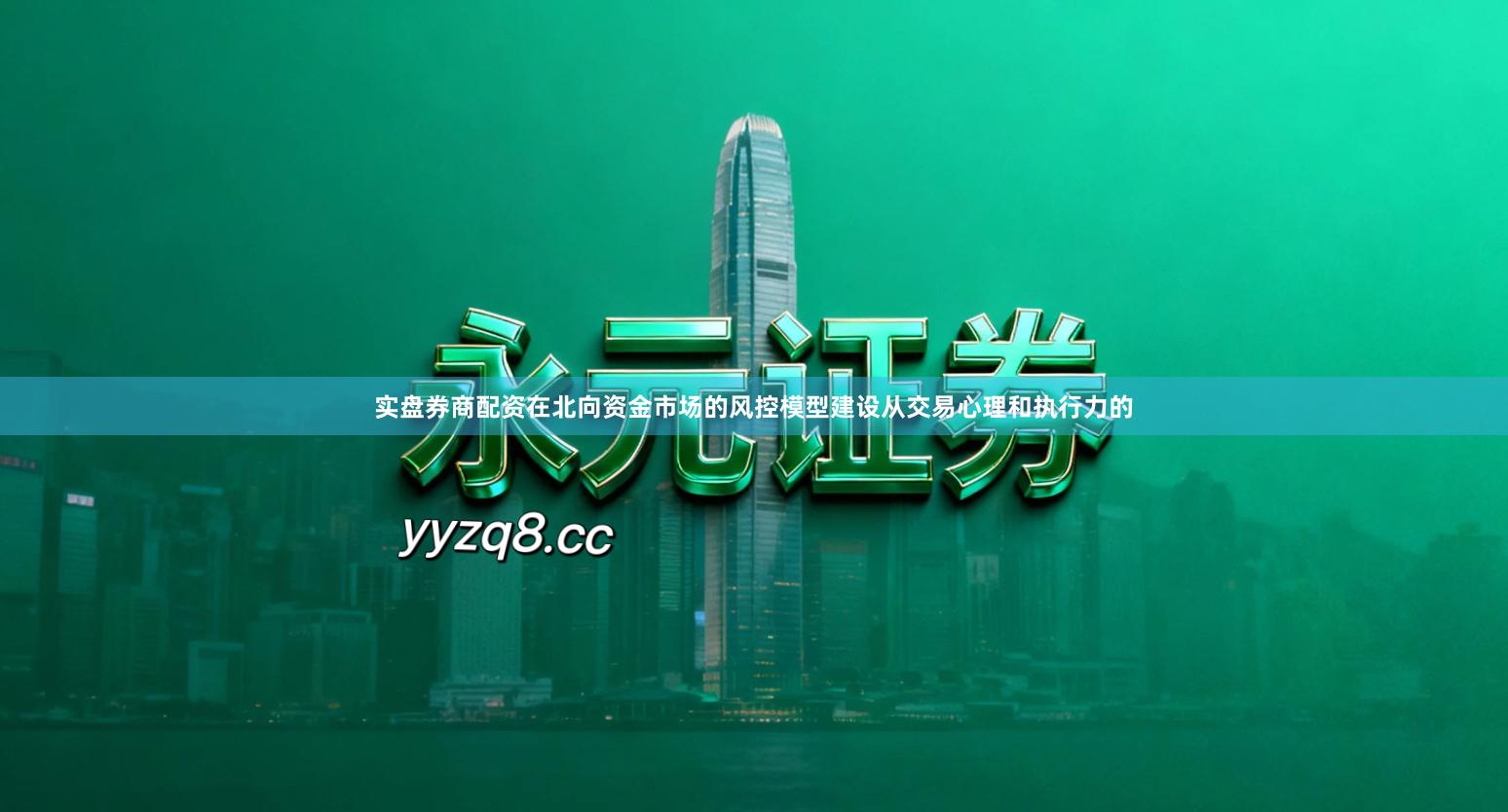 实盘券商配资在北向资金市场的风控模型建设从交易心理和执行力的