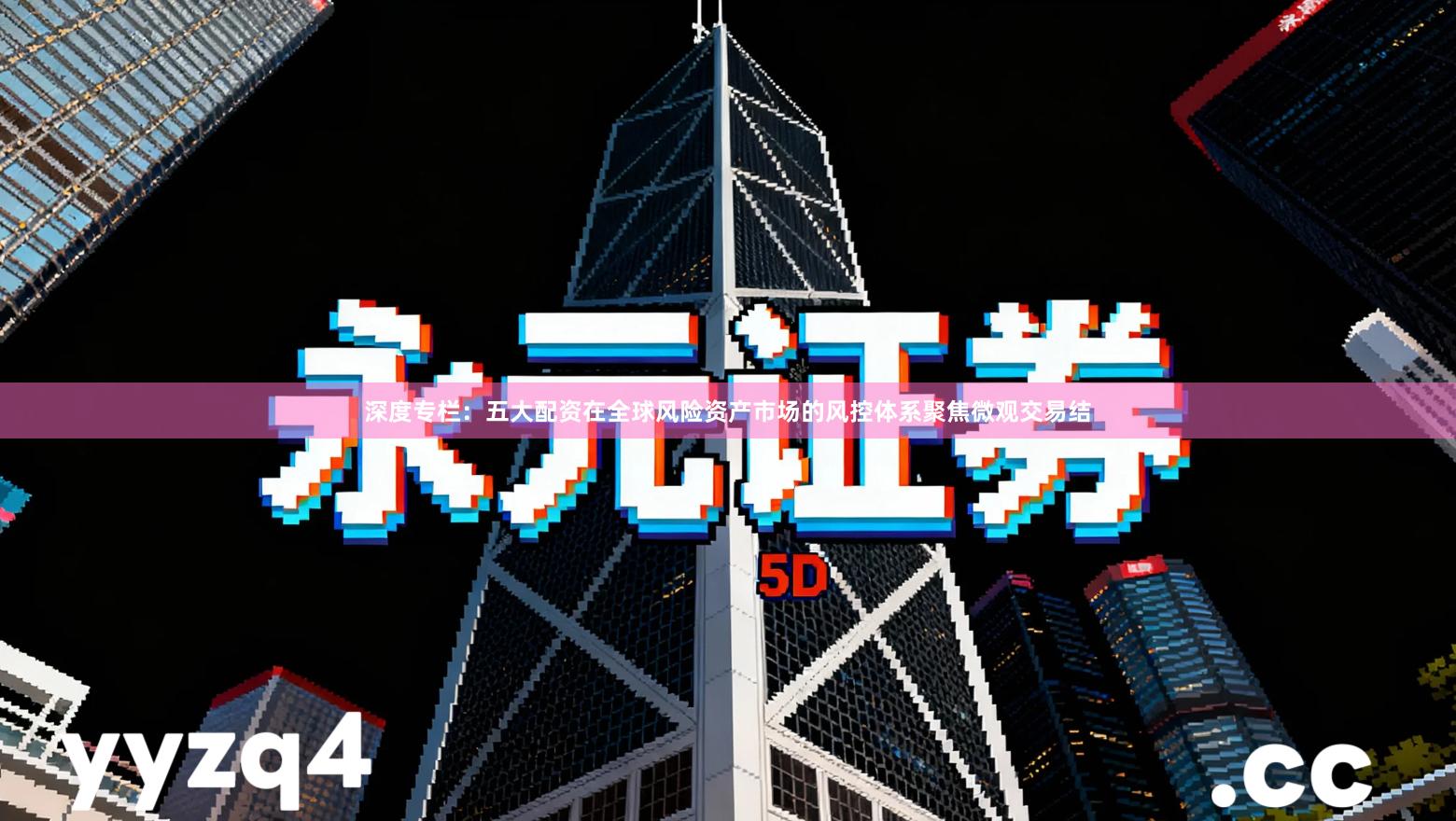 深度专栏：五大配资在全球风险资产市场的风控体系聚焦微观交易结