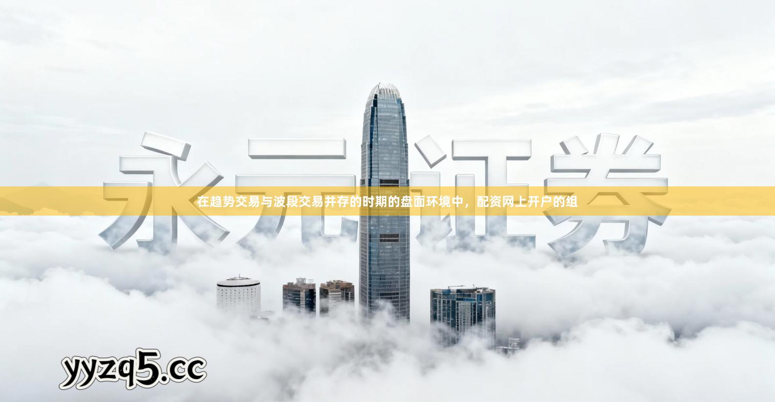 在趋势交易与波段交易并存的时期的盘面环境中，配资网上开户的组