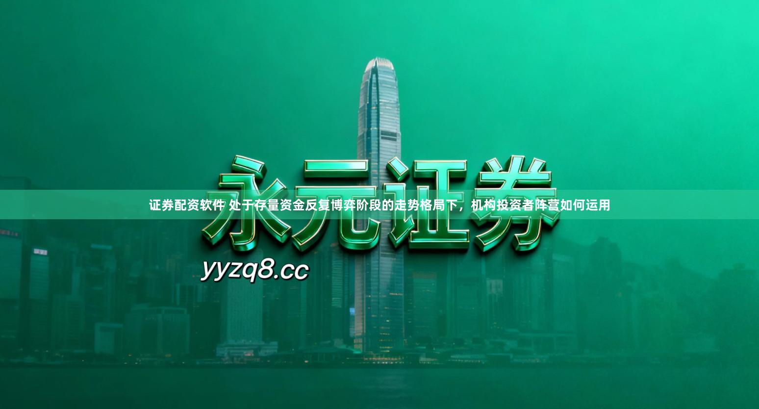 证券配资软件 处于存量资金反复博弈阶段的走势格局下，机构投资者阵营如何运用