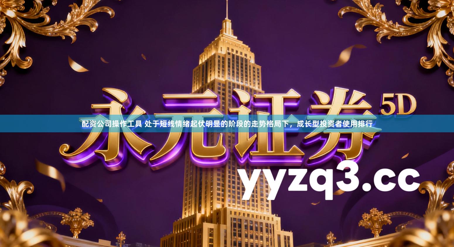 配资公司操作工具 处于短线情绪起伏明显的阶段的走势格局下,成长型投资者使用排行